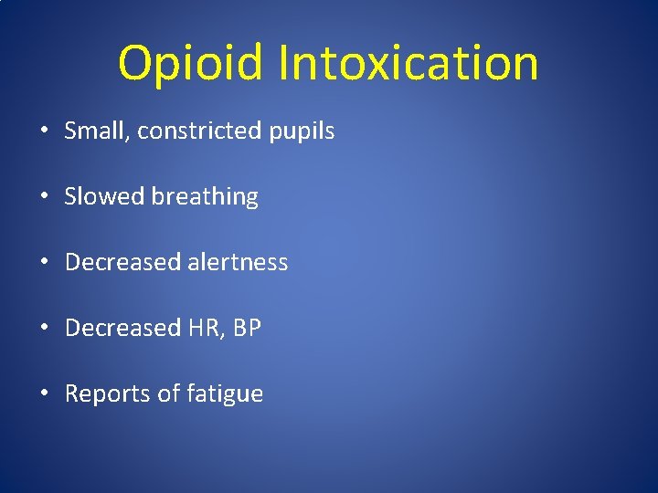 Opioid Intoxication • Small, constricted pupils • Slowed breathing • Decreased alertness • Decreased