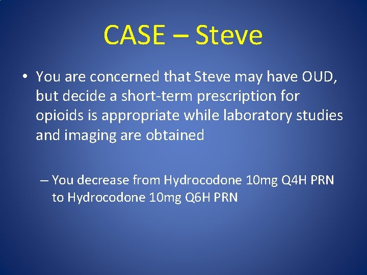 CASE – Steve • You are concerned that Steve may have OUD, but decide