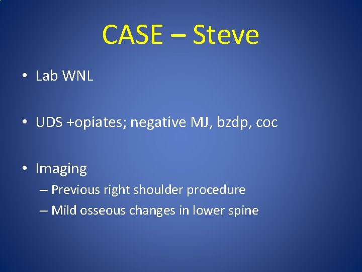 CASE – Steve • Lab WNL • UDS +opiates; negative MJ, bzdp, coc •