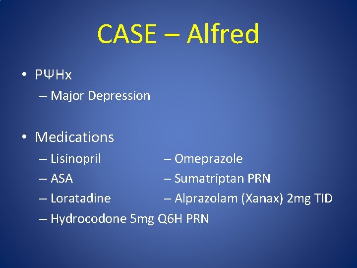 CASE – Alfred • PΨHx – Major Depression • Medications – Lisinopril ─ Omeprazole