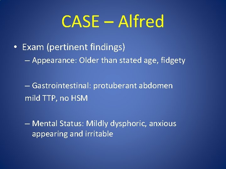 CASE – Alfred • Exam (pertinent findings) – Appearance: Older than stated age, fidgety
