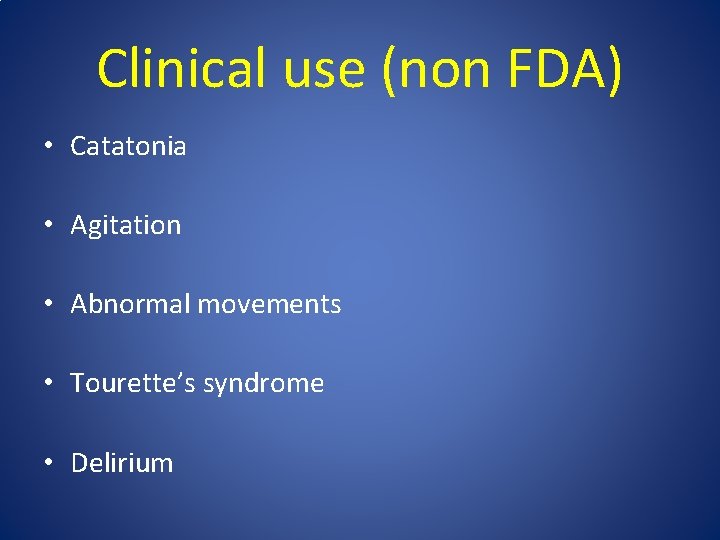 Clinical use (non FDA) • Catatonia • Agitation • Abnormal movements • Tourette’s syndrome