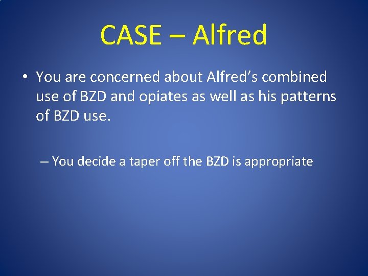 CASE – Alfred • You are concerned about Alfred’s combined use of BZD and