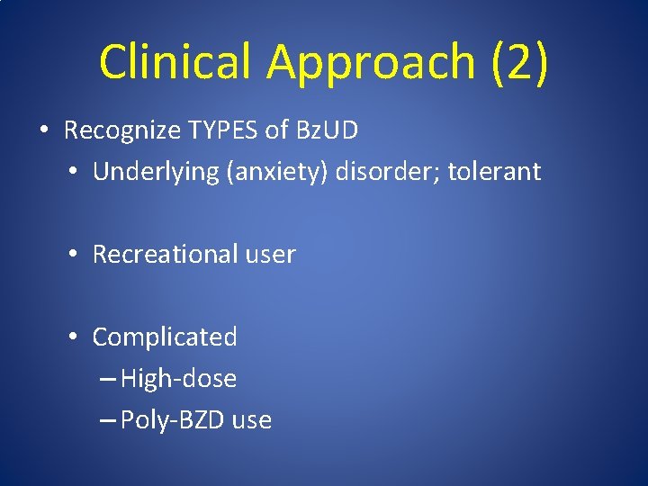 Clinical Approach (2) • Recognize TYPES of Bz. UD • Underlying (anxiety) disorder; tolerant