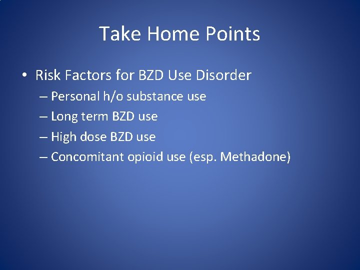 Take Home Points • Risk Factors for BZD Use Disorder – Personal h/o substance