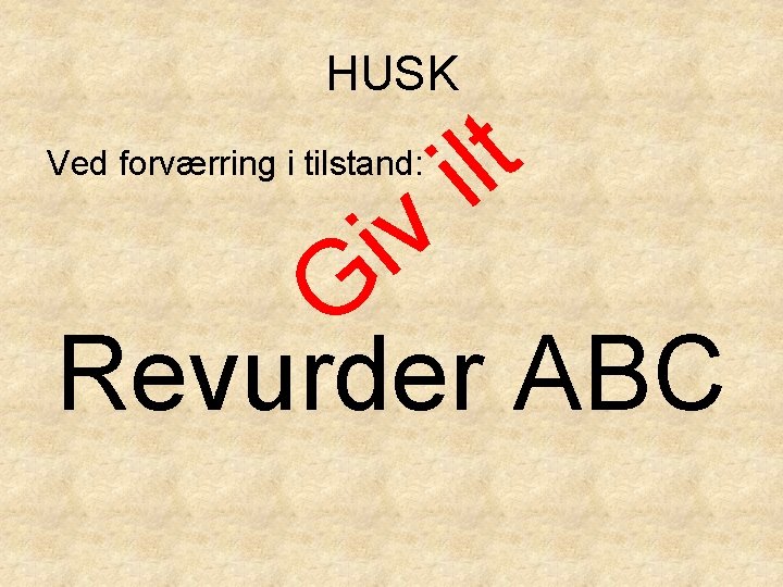 HUSK Ved forværring i tilstand: t il v i G Revurder ABC 