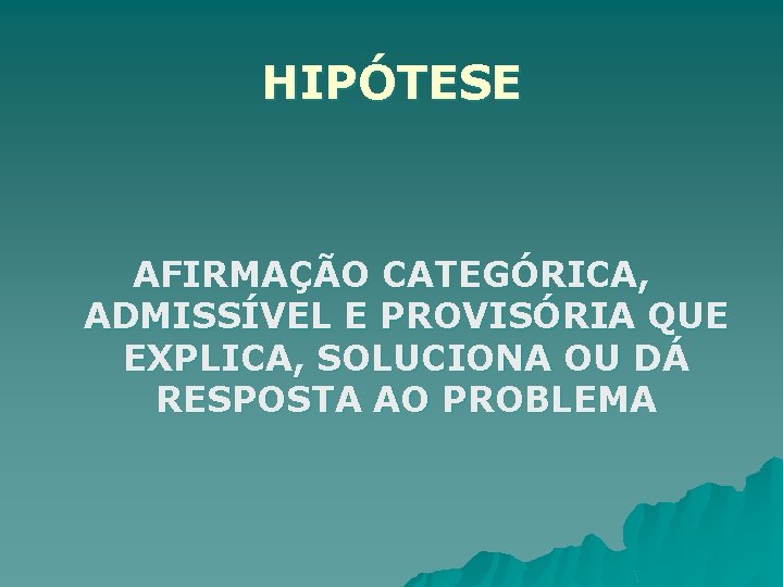 HIPÓTESE AFIRMAÇÃO CATEGÓRICA, ADMISSÍVEL E PROVISÓRIA QUE EXPLICA, SOLUCIONA OU DÁ RESPOSTA AO PROBLEMA