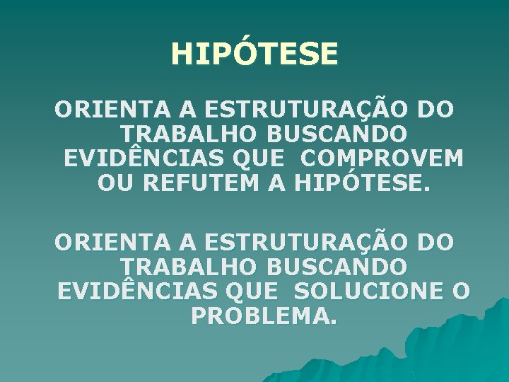 HIPÓTESE ORIENTA A ESTRUTURAÇÃO DO TRABALHO BUSCANDO EVIDÊNCIAS QUE COMPROVEM OU REFUTEM A HIPÓTESE.