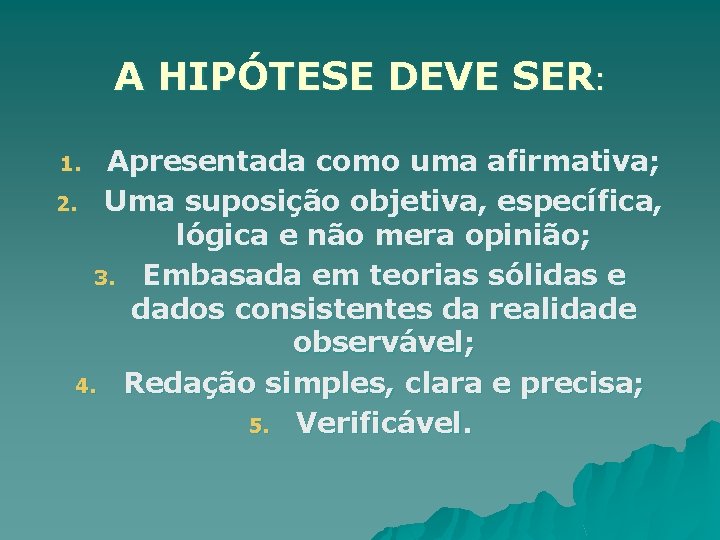 A HIPÓTESE DEVE SER: Apresentada como uma afirmativa; 2. Uma suposição objetiva, específica, lógica