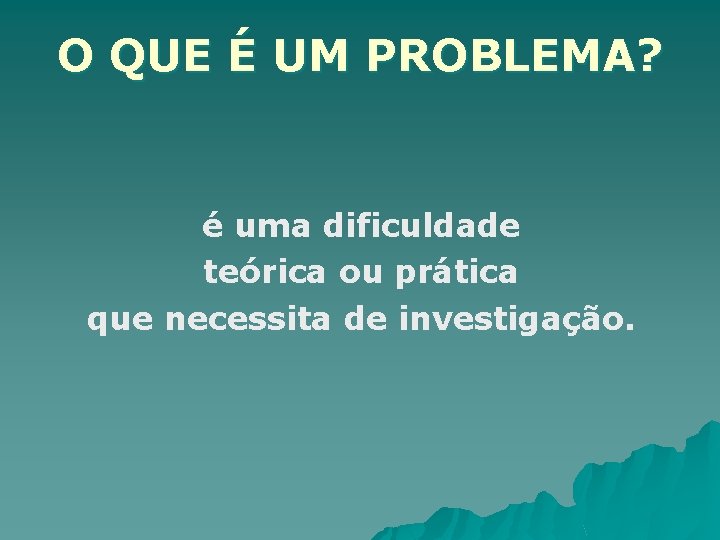 O QUE É UM PROBLEMA? é uma dificuldade teórica ou prática que necessita de