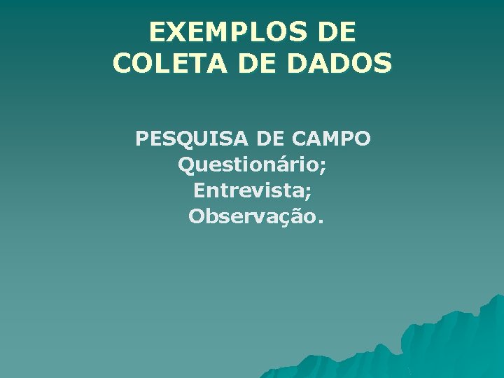 EXEMPLOS DE COLETA DE DADOS PESQUISA DE CAMPO Questionário; Entrevista; Observação. 