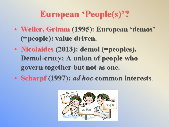 European ‘People(s)’? • Weiler, Grimm (1995): European ‘demos’ (=people): value driven. • Nicolaides (2013):