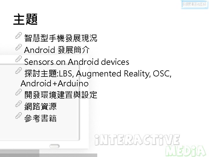 主題 智慧型手機發展現況 Android 發展簡介 Sensors on Android devices 探討主題: LBS, Augmented Reality, OSC, Android+Arduino