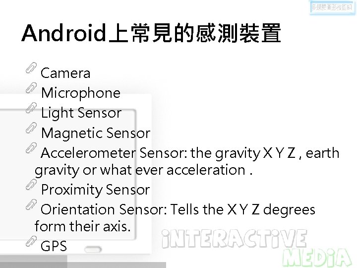 Android上常見的感測裝置 Camera Microphone Light Sensor Magnetic Sensor Accelerometer Sensor: the gravity X Y Z