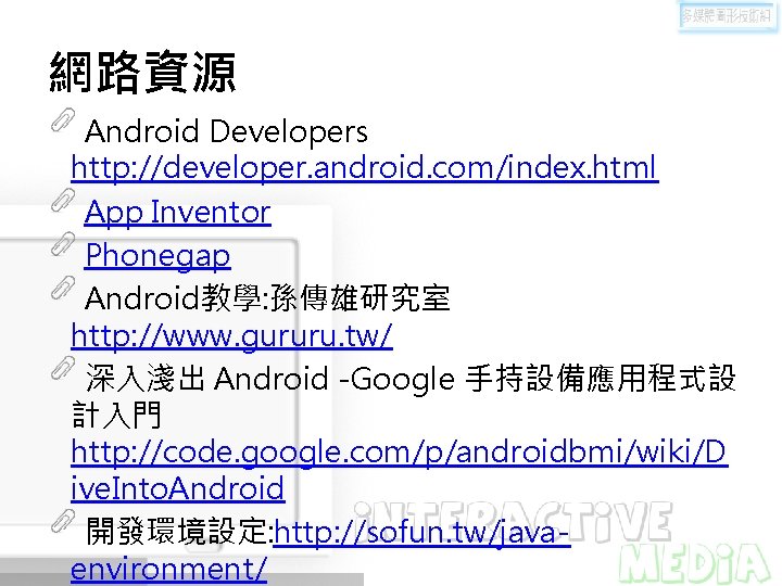 網路資源 Android Developers http: //developer. android. com/index. html App Inventor Phonegap Android教學: 孫傳雄研究室 http: