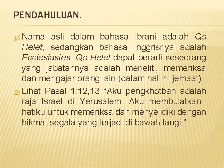 PENDAHULUAN. Nama asli dalam bahasa Ibrani adalah Qo Helet, sedangkan bahasa Inggrisnya adalah Ecclesiastes.