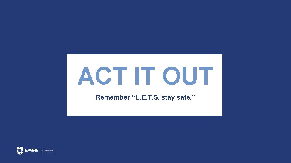 ACT IT OUT Remember “L. E. T. S. stay safe. ” 
