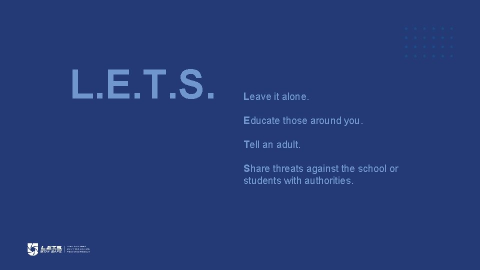 L. E. T. S. STAY SAFE Leave it alone. Educate those around you. Tell
