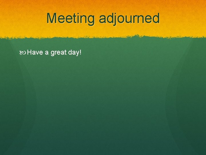 Meeting adjourned Have a great day! 