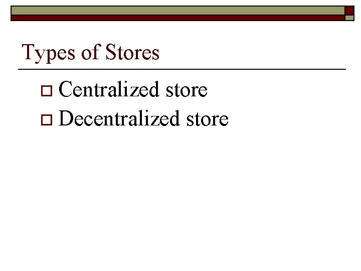 Types of Stores o Centralized store o Decentralized store 