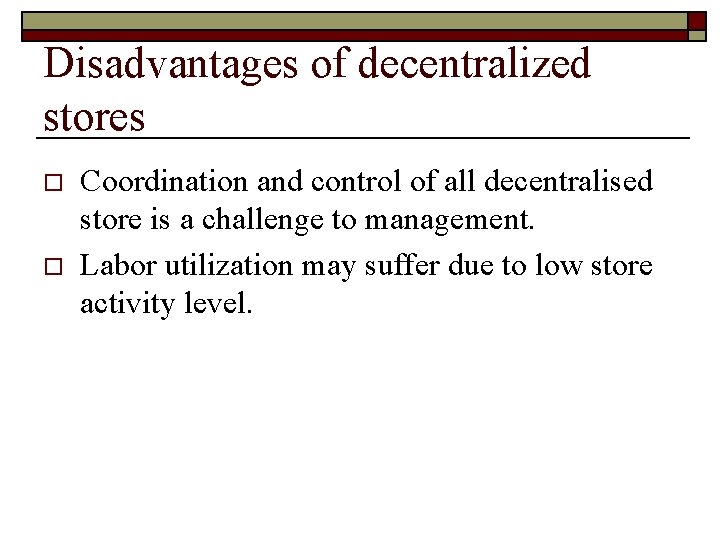 Disadvantages of decentralized stores o o Coordination and control of all decentralised store is