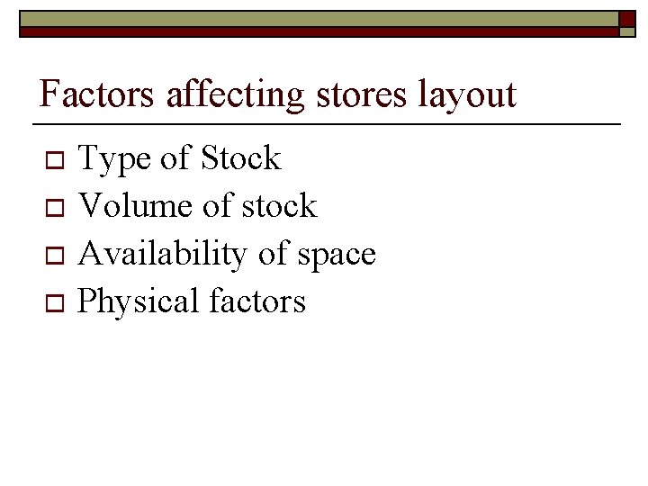 Factors affecting stores layout Type of Stock o Volume of stock o Availability of