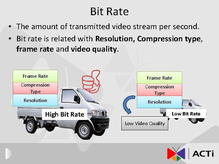 Bit Rate • The amount of transmitted video stream per second. • Bit rate