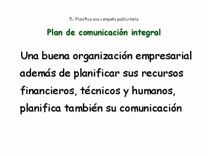 5. - Planifica una campaña publicitaria Plan de comunicación integral Una buena organización empresarial
