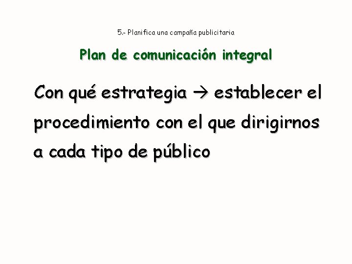 5. - Planifica una campaña publicitaria Plan de comunicación integral Con qué estrategia establecer