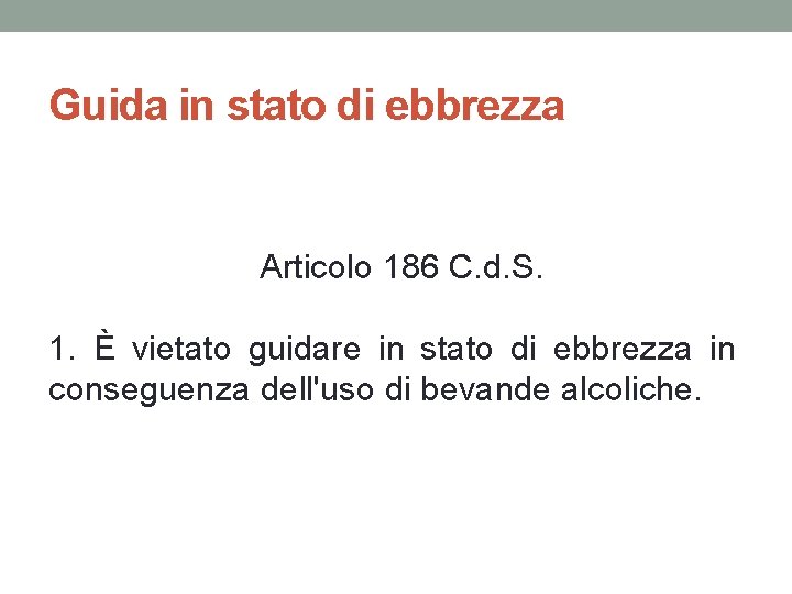 Guida in stato di ebbrezza Articolo 186 C. d. S. 1. È vietato guidare