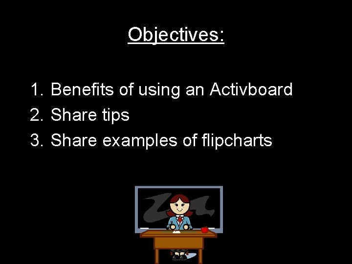 Objectives: 1. Benefits of using an Activboard 2. Share tips 3. Share examples of