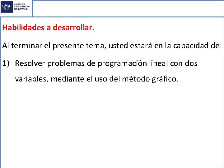 Programación Lineal Habilidades a desarrollar. Al terminar el presente tema, usted estará en la