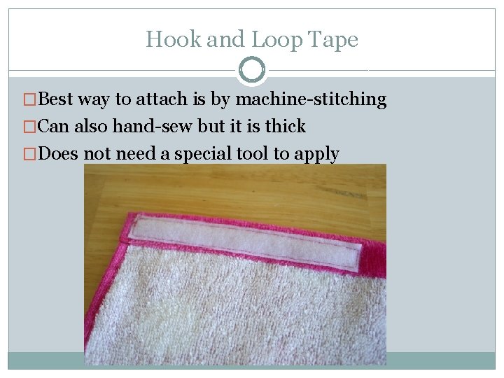 Hook and Loop Tape �Best way to attach is by machine-stitching �Can also hand-sew