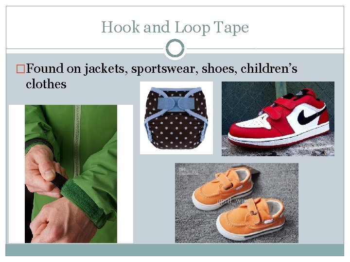 Hook and Loop Tape �Found on jackets, sportswear, shoes, children’s clothes 