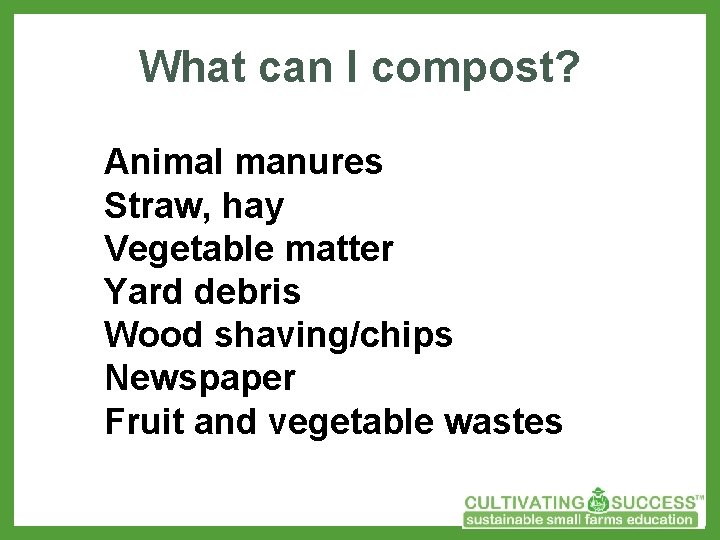 What can I compost? Animal manures Straw, hay Vegetable matter Yard debris Wood shaving/chips