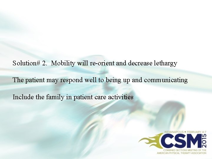 Solution# 2. Mobility will re-orient and decrease lethargy The patient may respond well to