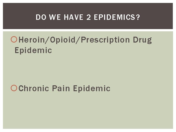 DO WE HAVE 2 EPIDEMICS? Heroin/Opioid/Prescription Drug Epidemic Chronic Pain Epidemic 