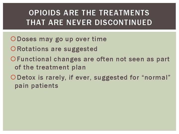 OPIOIDS ARE THE TREATMENTS THAT ARE NEVER DISCONTINUED Doses may go up over time