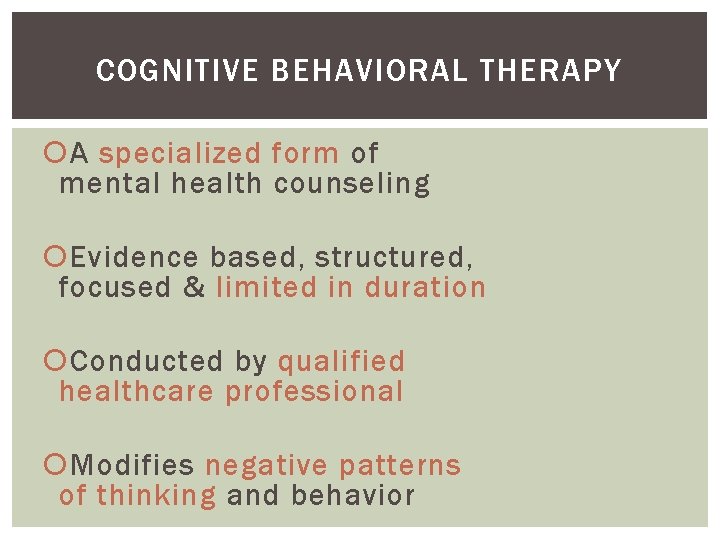 COGNITIVE BEHAVIORAL THERAPY A specialized form of mental health counseling Evidence based, structured, focused