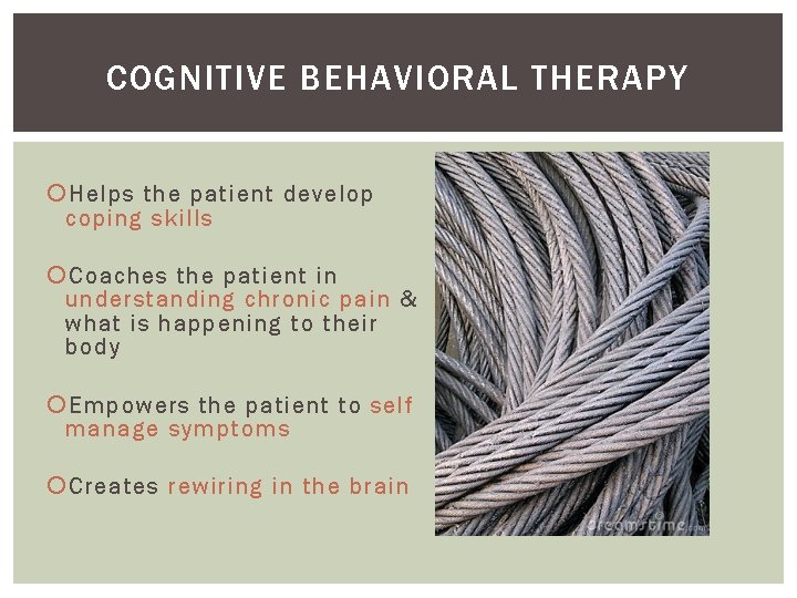 COGNITIVE BEHAVIORAL THERAPY Helps the patient develop coping skills Coaches the patient in understanding
