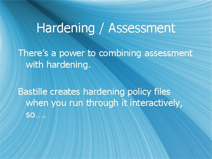 Hardening / Assessment There’s a power to combining assessment with hardening. Bastille creates hardening