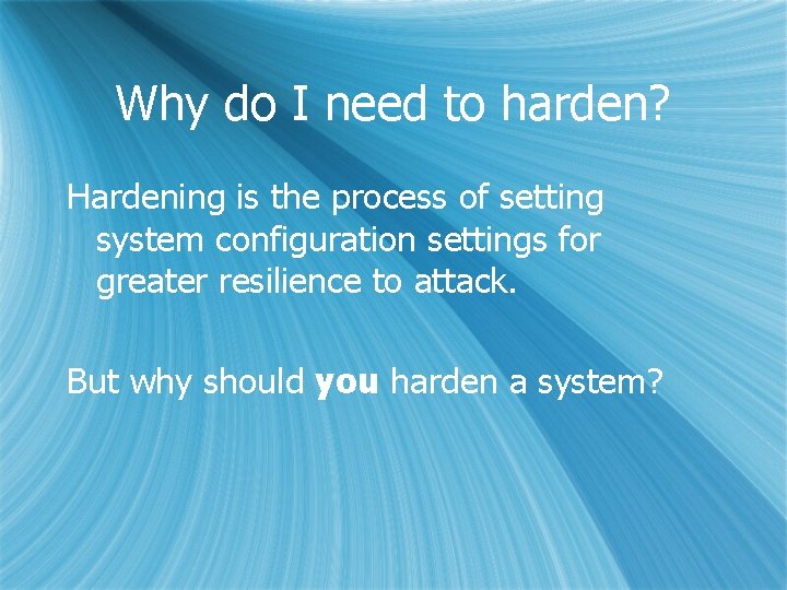 Why do I need to harden? Hardening is the process of setting system configuration