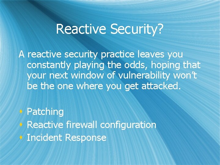 Reactive Security? A reactive security practice leaves you constantly playing the odds, hoping that