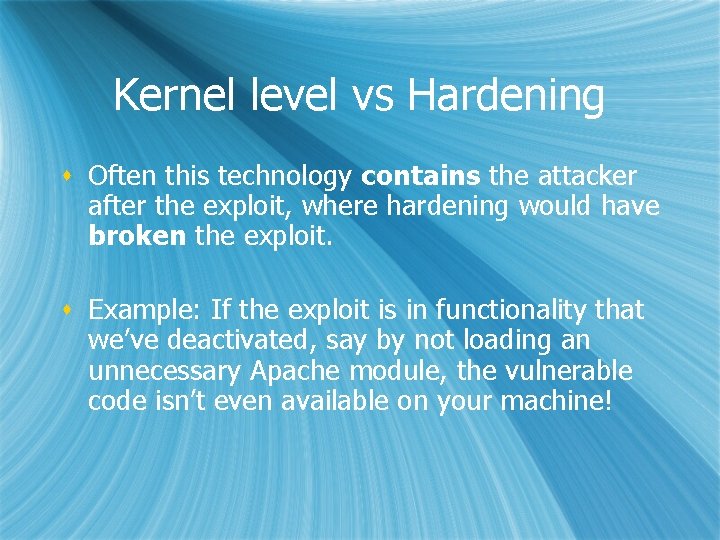 Kernel level vs Hardening s Often this technology contains the attacker after the exploit,