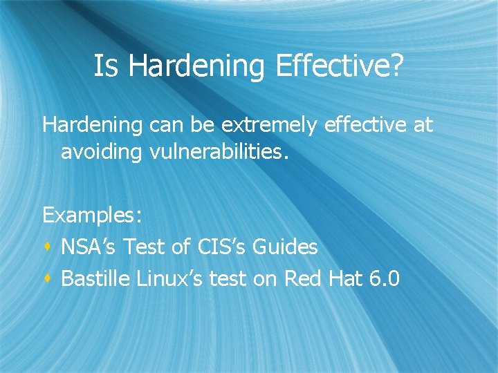 Is Hardening Effective? Hardening can be extremely effective at avoiding vulnerabilities. Examples: s NSA’s