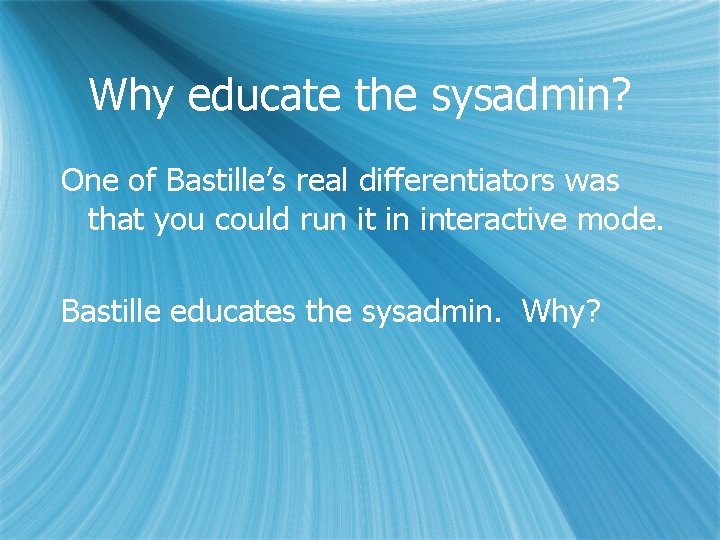 Why educate the sysadmin? One of Bastille’s real differentiators was that you could run