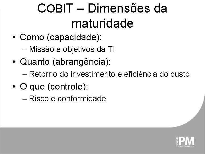 COBIT – Dimensões da maturidade • Como (capacidade): – Missão e objetivos da TI