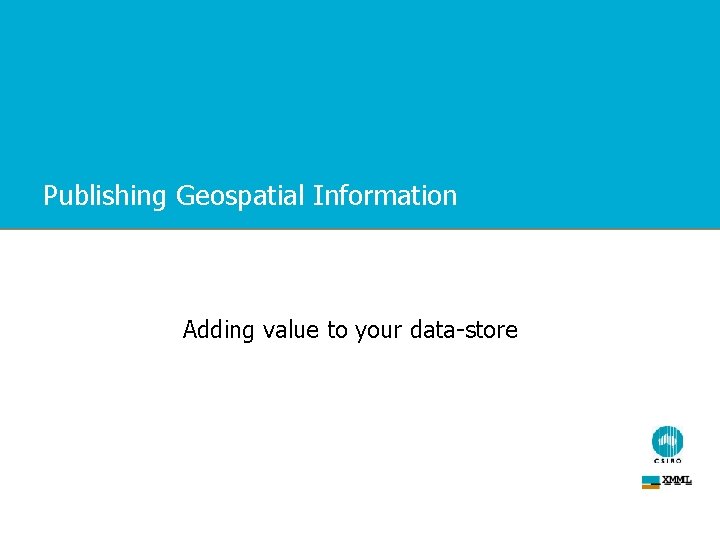 Publishing Geospatial Information Adding value to your data-store 
