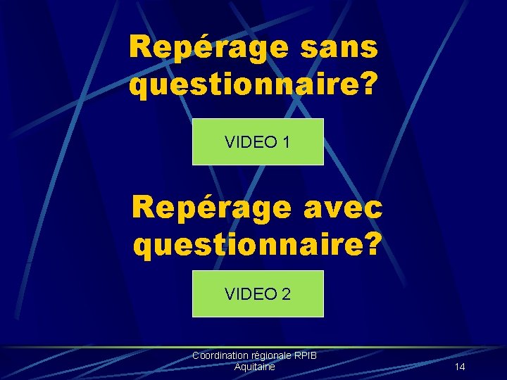 Repérage sans questionnaire? VIDEO 1 Repérage avec questionnaire? VIDEO 2 Coordination régionale RPIB Aquitaine