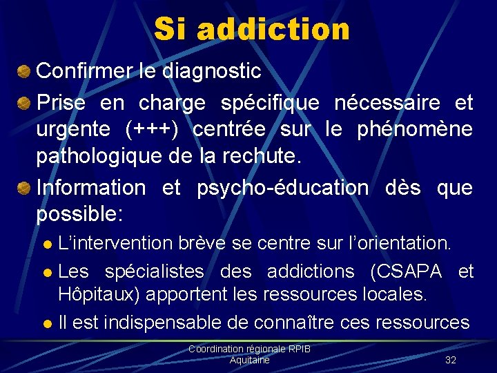 Si addiction Confirmer le diagnostic Prise en charge spécifique nécessaire et urgente (+++) centrée